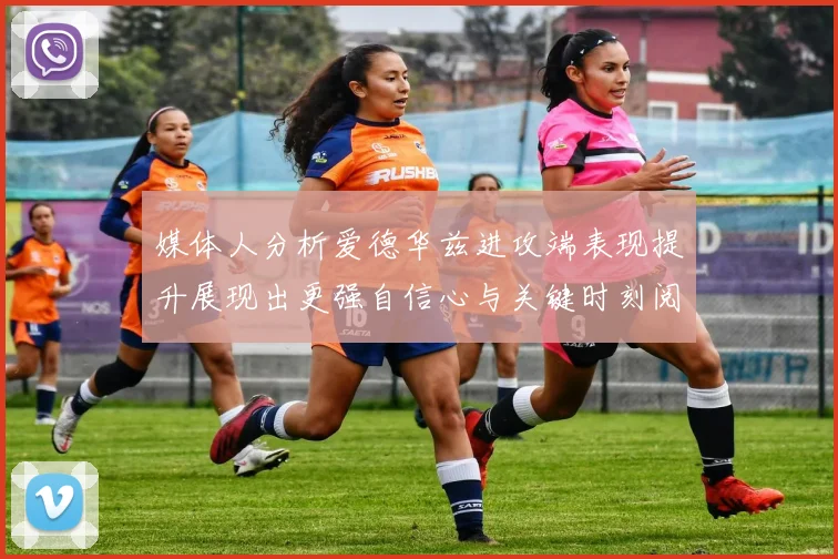 媒体人分析爱德华兹进攻端表现提升展现出更强自信心与关键时刻阅读能力