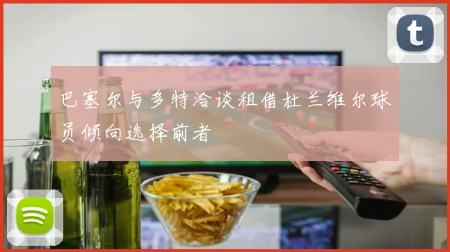 巴塞尔与多特洽谈租借杜兰维尔球员倾向选择前者