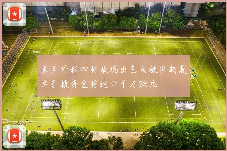 米兰外租四将表现出色或被买断夏季引援资金将达六千万欧元