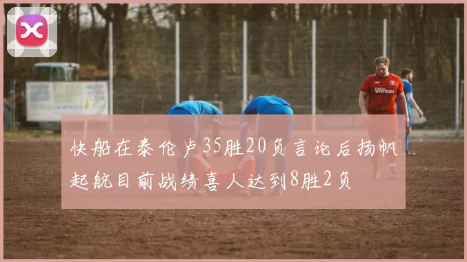 快船在泰伦卢35胜20负言论后扬帆起航目前战绩喜人达到8胜2负