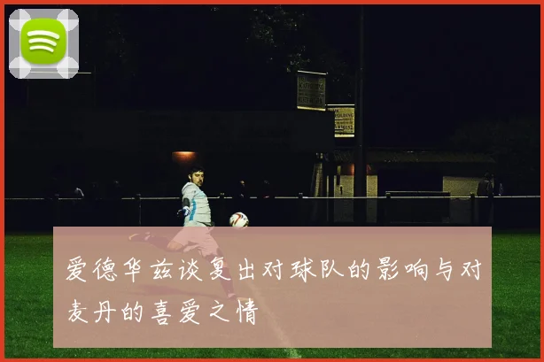 爱德华兹谈复出对球队的影响与对麦丹的喜爱之情