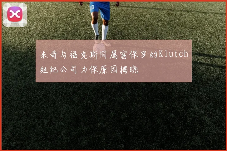 米奇与福克斯同属富保罗的Klutch经纪公司力保原因揭晓