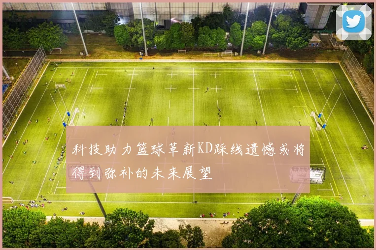 科技助力篮球革新KD踩线遗憾或将得到弥补的未来展望