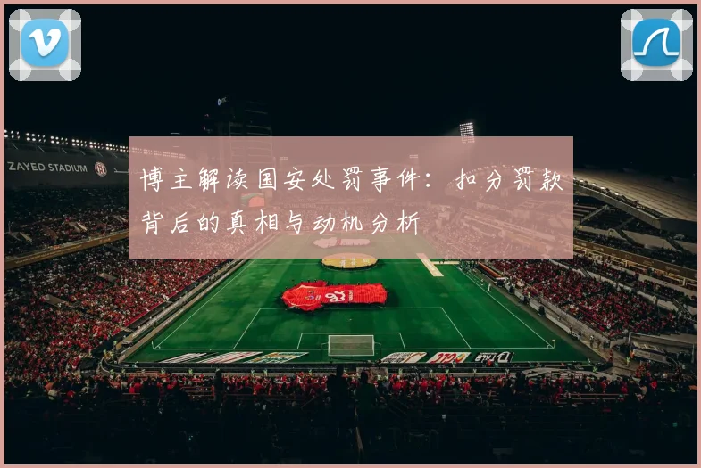 博主解读国安处罚事件：扣分罚款背后的真相与动机分析