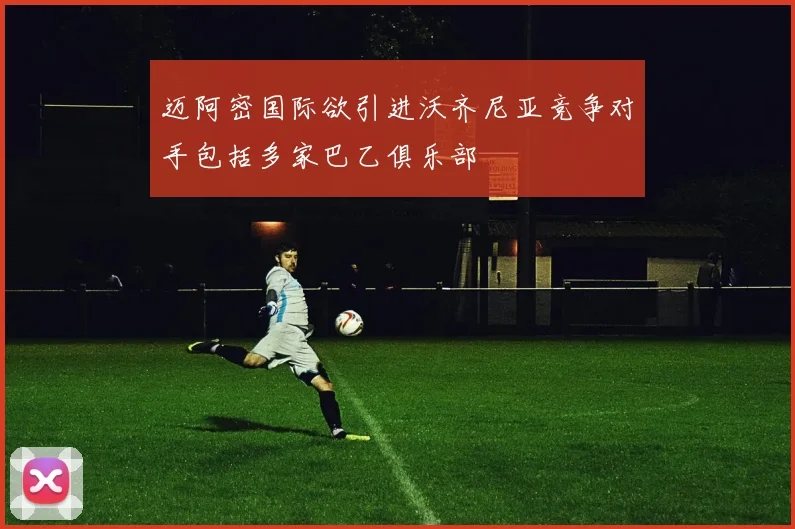 迈阿密国际欲引进沃齐尼亚竞争对手包括多家巴乙俱乐部