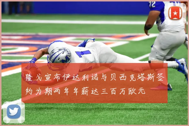 隆戈宣布伊达利诺与贝西克塔斯签约为期两年年薪达三百万欧元