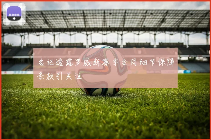 名记透露罗威新赛季合同细节保障条款引关注