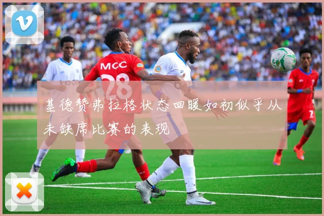 基德赞弗拉格状态回暖如初似乎从未缺席比赛的表现