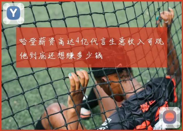 哈登薪资高达4亿代言生意收入可观他到底还想赚多少钱