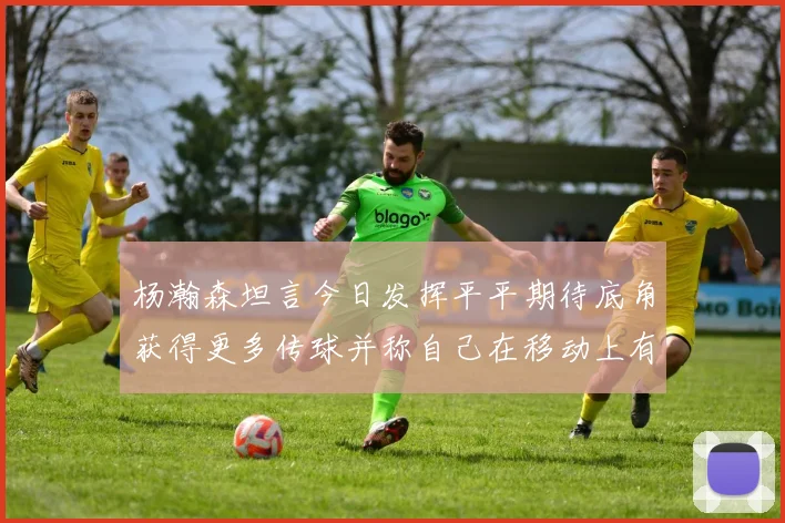杨瀚森坦言今日发挥平平期待底角获得更多传球并称自己在移动上有所进步