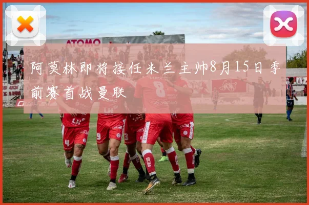 阿莫林即将接任米兰主帅8月15日季前赛首战曼联