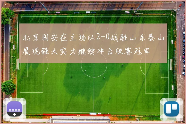 北京国安在主场以2-0战胜山东泰山展现强大实力继续冲击联赛冠军